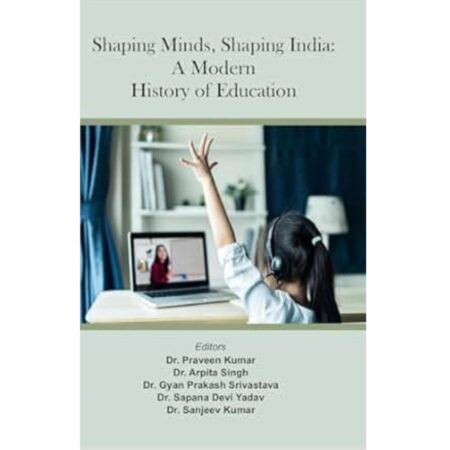 Shaping Minds, Shaping India: A Modern History Of Education